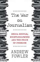 The War on Journalism: Media Moguls, Whistleblowers and the Price of Freedom 0857986848 Book Cover