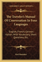The Traveller's Manual of Conversation in Four Languages: English, French, German, Italian: With Vocabulary, Short Questions, Etc 1173099271 Book Cover