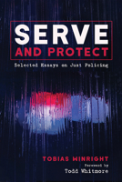 Serve and Protect: Selected Essays on Just Policing 1725253917 Book Cover