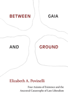 Between Gaia and Ground: Four Axioms of Existence and the Ancestral Catastrophe of Late Liberalism 1478013648 Book Cover
