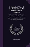 A Statistical View of the Commerce of the United States of America: Its Connection with Agriculture and Manufactures: And an Account of the Public ... Review of the Trade, Agriculture, and Ma 1017996547 Book Cover