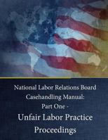 National Labor Relations Board Casehandling Manual: Part One - Unfair Labor Practice Proceedings 1542419581 Book Cover