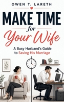 Make Time for Your Wife: A Busy Husband’s Guide to Saving His Marriage B0H9JGZW5X Book Cover