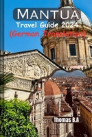 Mantua Reiseführer 2024: Entdecken Sie verborgene Schätze, zeitlose Kunst und kulinarische Köstlichkeiten im Herzen Norditaliens mit Expertentipps zur ... with Thomas B.A in 2024) (German Edition) B0CW1HWJRL Book Cover