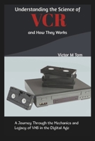 UNDERSTANDING THE SCIENCE OF VCR AND HOW THEY WORKS: A Journey Through the Mechanics and Legacy of VHS in the Digital Age (Tech Trends and Timeless Inventions) B0DS2GH28L Book Cover