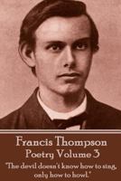The Poetry of Francis Thompson - Volume 3: The Devil Doesn't Know How to Sing, Only How to Howl. 178394935X Book Cover