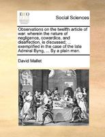 Observations on the Twelfth Article of War: Wherein the Nature of Negligence, Cowardice, and Disaffection, is Discussed; ... Exemplified in the Case of the Late Admiral Byng, ... By a Plain Man 1170150209 Book Cover