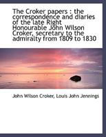 The Croker Papers: The Correspondence and Diaries of the Late Right Honourable John Wilson Croker, Ll.D., F.R.S., Secretary to the Admiralty From 1809 to 1830 102202325X Book Cover