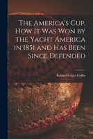 The America's Cup. How It Was Won by the Yacht America in 1851 and Has Been Since Defended 1014522900 Book Cover