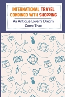 International Travel Combined With Shopping: An Antique Lover'S Dream Come True: How To Cover The Costs Of Your Trip B09CG5RDBP Book Cover