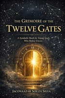 The Grimoire of the Twelve Gates: A Symbolic Book for Young Souls Who Refuse Excess B0HN2DS89R Book Cover