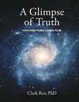 A Glimpse of Truth: How Everything Comes To Be 1727102282 Book Cover