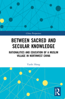 Between Sacred and Secular Knowledge: Rationalities and Education of a Muslim Village in Northwest China 1032122986 Book Cover