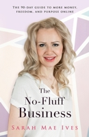 The No-Fluff Business: The 90-Day Guide to More Money, Freedom, and Purpose Online 1777973201 Book Cover