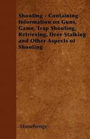 Shooting - Containing Information on Guns, Game, Trap Shooting, Retrieving, Deer Stalking and Other Aspects of Shooting 144653636X Book Cover