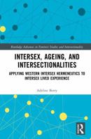Intersex, Ageing, and Intersectionalities: Applying Western Intersex Hermeneutics to Intersex Lived Experience (Routledge Advances in Feminist Studies and Intersectionality) 1041023464 Book Cover