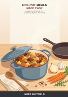 One-Pot Meals Made Easy: A Beginner's Guide to Simple, Hearty Dinners from a Single Pot, Pan, or Tray -- Less Cleanup, Big Flavor, Real Weeknight Cooking B0H6TBSFPH Book Cover
