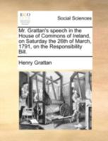 Mr. Grattan's speech in the House of Commons of Ireland, on Saturday the 26th of March, 1791, on the Responsibility Bill. 1247500985 Book Cover