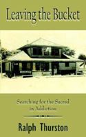 Leaving the Bucket: Searching for the Sacred in Addiction 1420874888 Book Cover