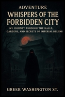 Adventure: Whispers of the Forbidden City.: My Journey Through the Halls, Gardens, and Secrets of Imperial Beijing. (Royalty and beauty) B0G6SB1Z7B Book Cover