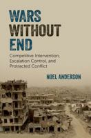 Wars Without End: Competitive Intervention, Escalation Control, and Protracted Conflict 0197798640 Book Cover
