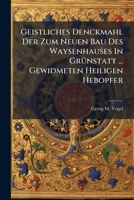 Geistliches Denckmahl Der Zum Neuen Bau Des Waysenhauses in Grunstatt ... Gewidmeten Heiligen Hebopfer... 1273685822 Book Cover