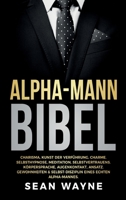 Alpha-Mann Bibel: Charisma, Kunst der Verführung, Charme. Selbsthypnose, Meditation, Selbstvertrauens. Körpersprache, Augenkontakt, Ansatz. ... Eines Echten Alpha-Mannes. B09KKWP9ZT Book Cover