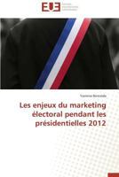 Les Enjeux Du Marketing A(c)Lectoral Pendant Les Pra(c)Sidentielles 2012 3838187555 Book Cover
