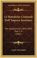 Le Statistiche Criminali Dell' Impero Austriaco: Nel Quadriennio, 1856-1859, Part 1-4 (1867) 1166769984 Book Cover