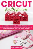 Cricut for Beginners: Looking for cricut tips? A step-by-step guide with examples and projects to learn everything you need to know to get started with your cricut machine 1914052196 Book Cover