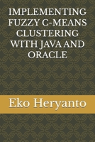 IMPLEMENTING FUZZY C-MEANS CLUSTERING WITH JAVA AND ORACLE B0GYHD1F8B Book Cover