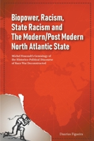 Biopower, Racism, State Racism and The Modern/Post Modern North Atlantic State: Michel Foucault's Genealogy of the Historico-Political Discourse of Race War Deconstructed 9769678805 Book Cover