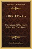 A Difficult Problem: The Staircase At The Heart's Delight, And Other Stories 1019038624 Book Cover