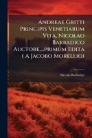 Andreae Gritti Principis Venetiarum Vita, Nicolao Barbadico Auctore....primum Edita ( A Jacobo Morellio) 1178875792 Book Cover