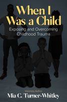 When I Was a Child: Exposing and Overcoming Childhood Trauma 1954609086 Book Cover