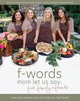 f-words mom let us say: food, family & friends: everyday recipes that will make you feel loved B0BNT2G6N7 Book Cover