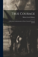 True Courage: a Discourse Commemorative of Lieut. General Thomas J. Jackson 1015048315 Book Cover