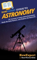 HowExpert Guide to Astronomy: 101 Lessons to Learn about Astronomy, Study the Solar System, and Explore the Universe 1648914829 Book Cover