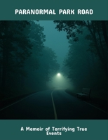 Paranormal Park Road: A Memoir Of Terrifying True Events B0FQ6JCD21 Book Cover
