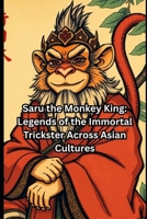 Saru the Monkey King: Legends of the Immortal Trickster Across Asian Cultures B0GF71M57Q Book Cover