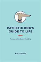 Pathetic Bob's Guide to Life: Practical Advice from a Dead Dog 1543460593 Book Cover