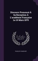 Discours Prononce a Sa Reception A L'Academie Francaise Le 10 Mars 1870 1359007199 Book Cover