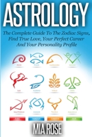 Astrology: The Complete Guide To The Zodiac Signs Find True Love, Your Perfect Career And Your Personality Profile 1989785018 Book Cover