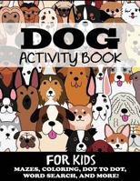 Dog Activity Book for Kids: Mazes, Coloring, Dot to Dot, Word Search, and More (Kids Activity Books) 1949651061 Book Cover