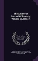 The American Journal Of Insanity, Volume 68, Issue 4... 1346578982 Book Cover