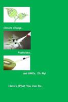 Climate Change...Pesticides...and Gmo's, Oh My! Here's What You Can Do 1530586771 Book Cover