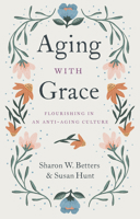 Aging with Grace: Flourishing in an Anti-Aging Culture 1433570076 Book Cover