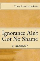 Ignorance Ain't Got No Shame 1456404210 Book Cover