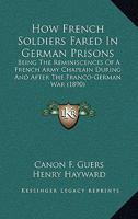 How French Soldiers Fared In German Prisons: Being The Reminiscences Of A French Army Chaplain During And After The Franco-German War 1014457971 Book Cover