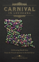 Carnival in Louisiana: Celebrating Mardi Gras from the French Quarter to the Red River 0807166529 Book Cover